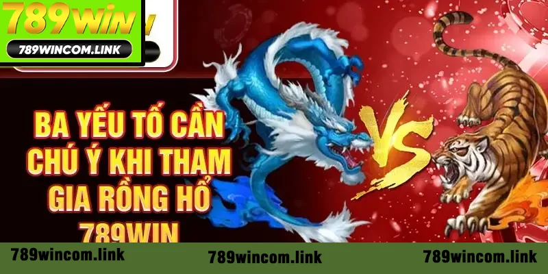 Ba yếu tố cần chú ý khi tham gia Rồng Hổ 789Win