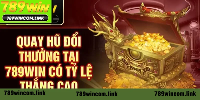 Quay hũ đổi thưởng tại 789win có tỷ lệ thắng cao