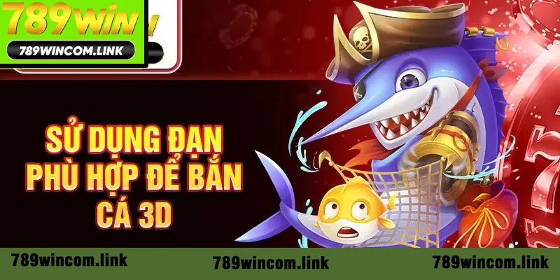 Sử dụng đạn phù hợp để bắn cá 3D